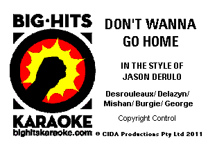 BIG-HITS DON'TWANNA
l7 V GO HOME

IN THE STYLE 0F
JASON DERULU

Desrouieaux! Delazyn!
L A Mishanl Burgie! George

WOKE C opyr Igm Control

blghnskaraokc.com o CIDA P'oducliOIs m, ml 201 I