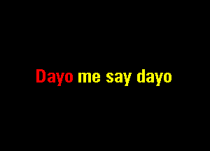 Dayo me say dayo