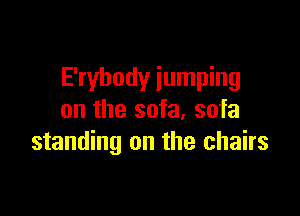 E'rybody jumping

on the sofa, sofa
standing on the chairs