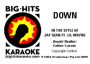 BIG'HITS
Pr

DOWN

IN THE STYLE 0F
JAY SEAN FT. LIL WAYNE

Jhooti! Skaller!
Cotter! Larow

KARAOKE Copyright Control

bighilskaraoke. com a cum Productions Pq Ltd 2009