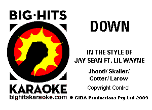 BIG'HITS
Pr

DOWN

IN THE STYLE 0F
JAY SEAN FT. LIL WAYNE

Jhooti! Skaller!
Cotter! Larow

KARAOKE Copyright Control

bighilskaraoke. com a cum Productions Pq Ltd 2009