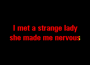I met a strange lady

she made me nervous