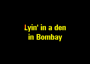 Lyin' in a den

in Bombay