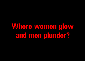 Where women glow

and men plunder?