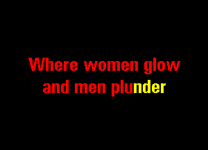 Where women glow

and men plunder