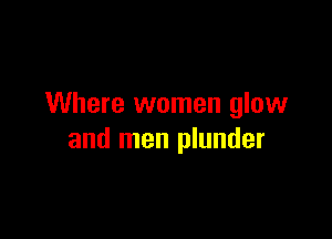 Where women glow

and men plunder