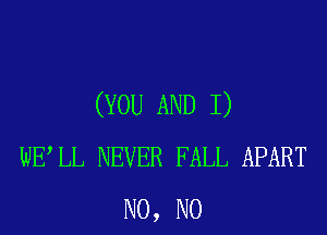 (YOU AND I)
WELL NEVER FALL APART
N0, N0