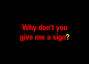 Why don't you

give me a sign?