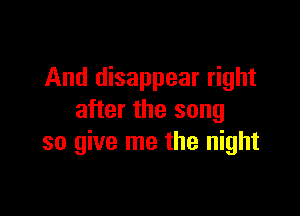 And disappear right

after the song
so give me the night