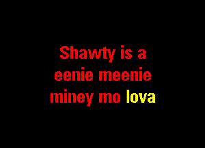 Shawty is a

eenie meenie
miney mo lava