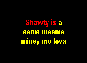 Shawty is a

eenie meenie
miney mo lava