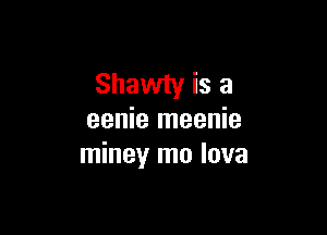 Shawty is a

eenie meenie
miney mo lava