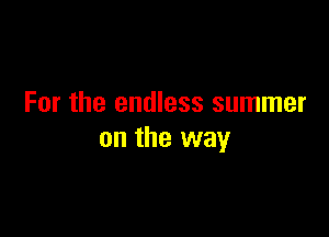 For the endless summer

on the way