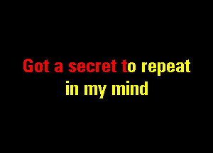 Got a secret to repeat

in my mind