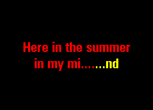 Here in the summer

in my mi ....... nd