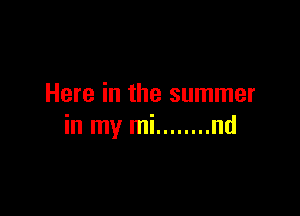 Here in the summer

in my mi ........ nd