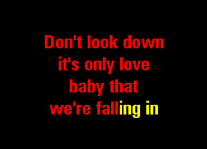 Don't look down
it's only love

baby that
we're falling in