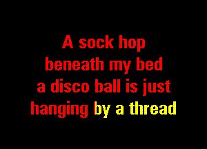 A sock hop
beneath my bed

a disco ball is just
hanging by a thread