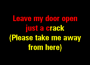 Leave my door open
just a crack

(Please take me away
from here)