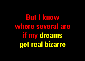 But I know
where several are

if my dreams
get real bizarre
