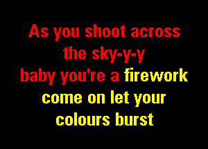 As you shoot across
the sky-y-y

baby you're a firework
come on let your
colours burst