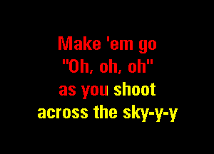 Make 'em go
Oh, oh, oh

as you shoot
across the sky-y-y