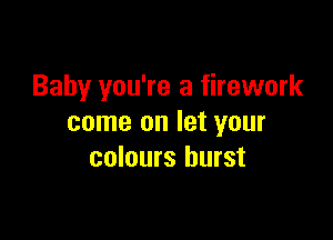 Baby you're a firework

come on let your
colours burst