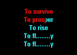 To survive
To prosper

To rise
To fl ........ v
To fl ........ y