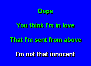 Oops

You think I'm in love
That I'm sent from above

I'm not that innocent