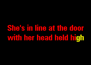 She's in line at the door

with her head held high