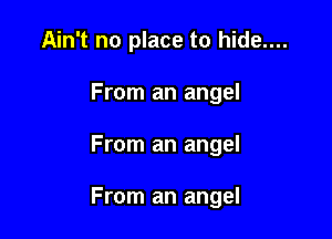 Ain't no place to hide....

From an angel

From an angel

angel angel's eye