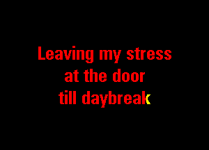 Leaving my stress

at the door
till daybreak