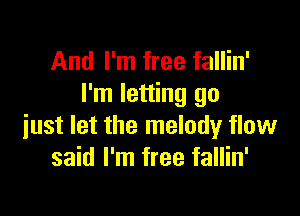 And I'm free fallin'
I'm letting go

just let the melody flow
said I'm free fallin'