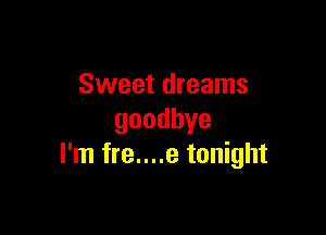 Sweet dreams

goodbye
I'm fre....e tonight