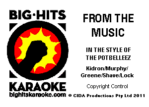 BIG'HITS FROMTHE
'7 V MUSIC

IN THE STYLE OF
THE PUTBELLEE

Kidrom'MurphyI
L A GreenBIShauelLock

WOKE Copvngm Control

blghnskaraokc.com o CIDA P'oducliOIs m, ml 201 I