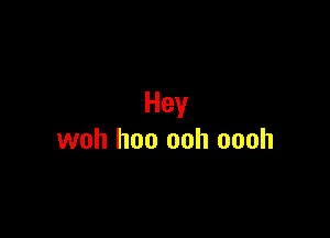 Hey

woh hoo ooh oooh