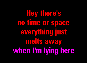 Hey there's
no time or space

everything just
melts away
when I'm lying here