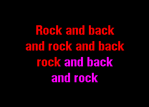Rock and back
and rock and back

rock and back
and rock