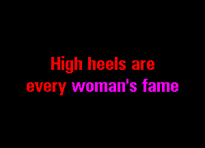 High heels are

every woman's fame