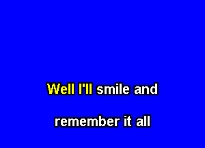 Well I'll smile and

remember it all