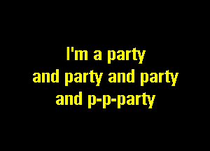 I'm a party

and party and party
and p-p-party