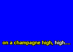 on a champagne high, high....