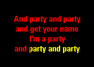 And party and party
and get your name

I'm a party
and party and party