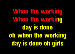 When the working
When the working

day is done
oh when the working
day is done oh girls