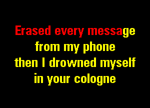 Erased every message
from my phone

then I drowned myself
in your cologne