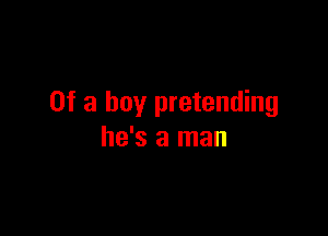 Of a boy pretending

he's a man