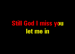 Still God I miss you

let me in