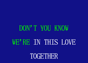 DON'T YOU KNOW
WERE IN THIS LOVE
TOGETHER