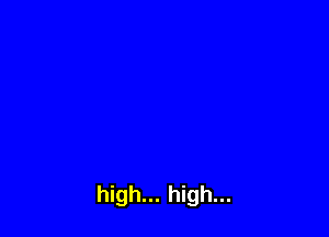 high... high...