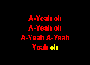 A-Yeah oh
A-Yeah oh

A-Yeah A-Yeah
Yeah oh